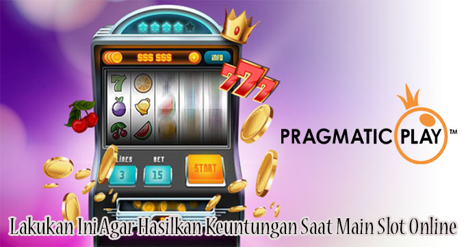 Lakukan Ini Agar Hasilkan Keuntungan Saat Main Slot Online