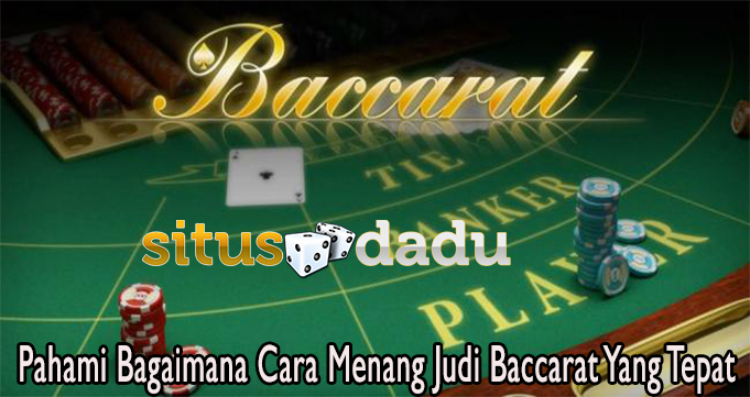 Pahami Bagaimana Cara Menang Judi Baccarat Yang Tepat