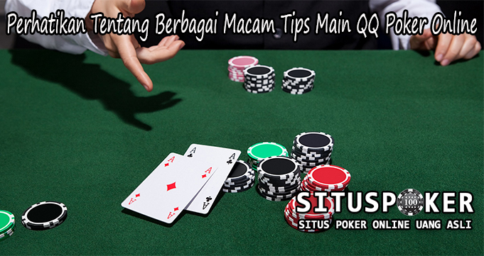 Perhatikan Tentang Berbagai Macam Tips Main QQ Poker Online